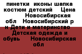 пинетки  иконы шапка костюм детский  › Цена ­ 200 - Новосибирская обл., Новосибирский р-н Дети и материнство » Детская одежда и обувь   . Новосибирская обл.